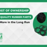 Total Cost of Ownership Why High-Quality Rubber Parts Save You More in the Long Run